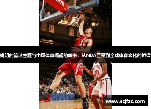 姚明的篮球生涯与中国体育崛起的故事：从NBA巨星到全球体育文化的桥梁