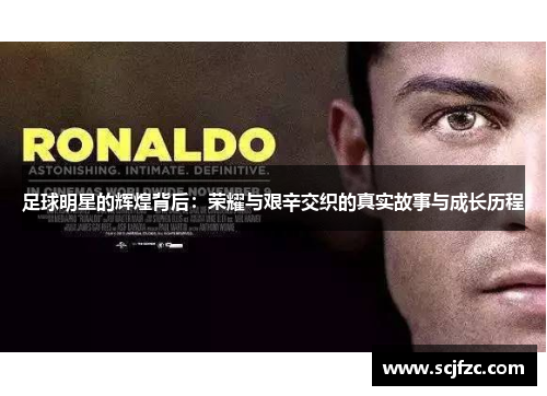 足球明星的辉煌背后：荣耀与艰辛交织的真实故事与成长历程