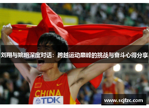 刘翔与姚明深度对话：跨越运动巅峰的挑战与奋斗心得分享
