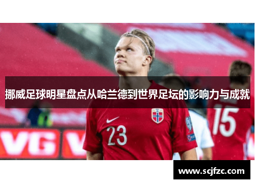 挪威足球明星盘点从哈兰德到世界足坛的影响力与成就