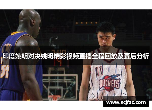 印度姚明对决姚明精彩视频直播全程回放及赛后分析