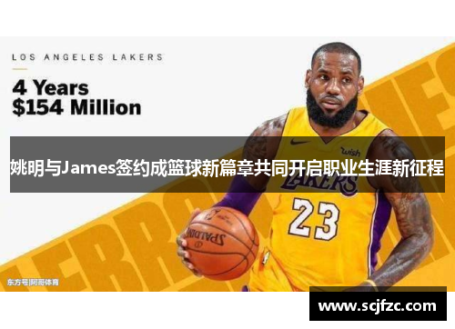 姚明与James签约成篮球新篇章共同开启职业生涯新征程