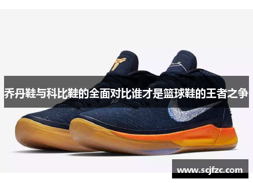 乔丹鞋与科比鞋的全面对比谁才是篮球鞋的王者之争